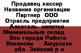 Продавец-кассир › Название организации ­ Партнер, ООО › Отрасль предприятия ­ Алкоголь, напитки › Минимальный оклад ­ 1 - Все города Работа » Вакансии   . Амурская обл.,Зейский р-н